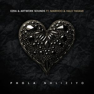 Ezra – Phola Nhliziyo Ft Artwork Sounds, Halo Yagami & MaWhoo
