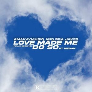 AmaKay MusiQ & BraJakes ft Piano Essence & Megan – Love Made Me Do So