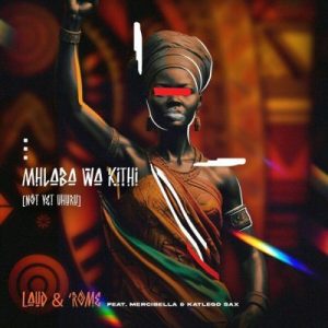 Laud & ‘Rome ft Mercibella & Katlego Sax – Mhlaba Wa Kithi (Not Yet Uhuru)