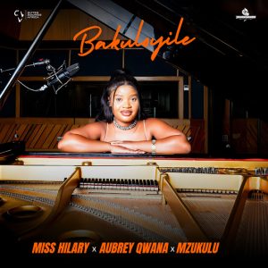 Miss Hilary – Bakuloyile ft Aubrey Qwana & Mzukulu